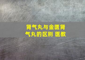 肾气丸与金匮肾气丸的区别 医教